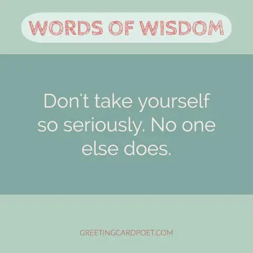 Words of wisdom - Don't take yourself too seriously saying.