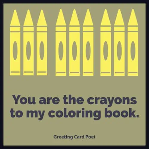 You are the crayons to my coloring book.
