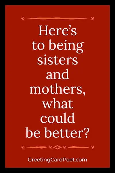 Here's to being sisters and mothers.