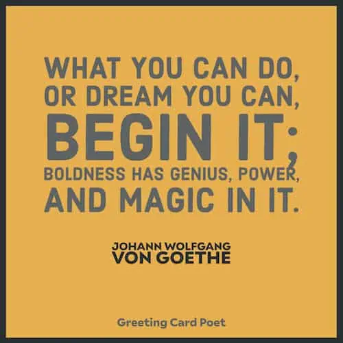 Boldness has genius, power and magic in it