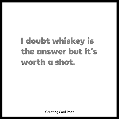 I doubt whiskey is the answer - sassy quotes