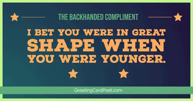 I bet you were in great shape - backhanded compliments.