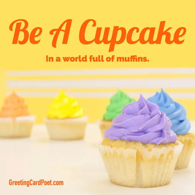 Be a cupcake in a world full of muffins.