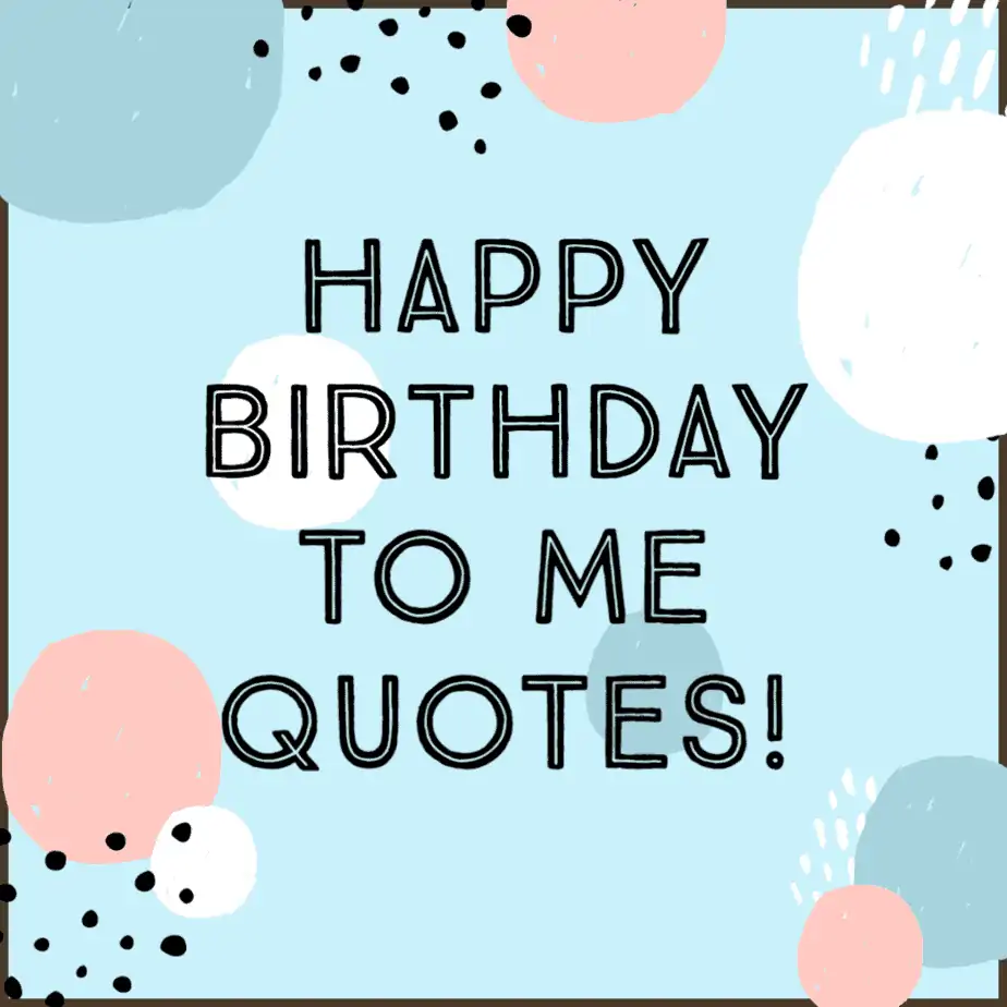 173 Happy Birthday To Me Quotes & Captions (To Make Your Day)