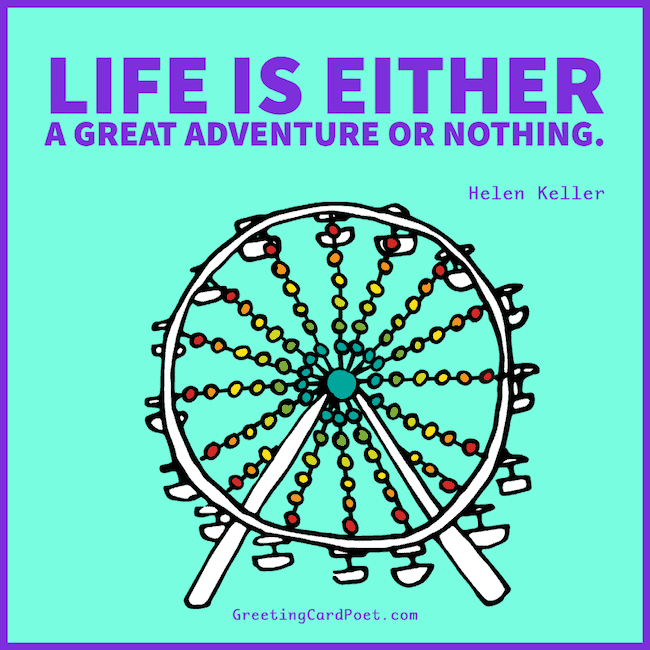Life is either a great adventure or nothing.