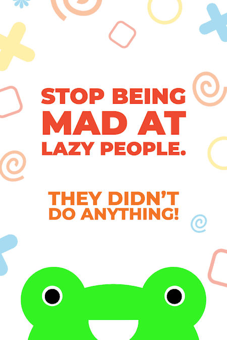 Stop being mad at lazy people - dad joke.