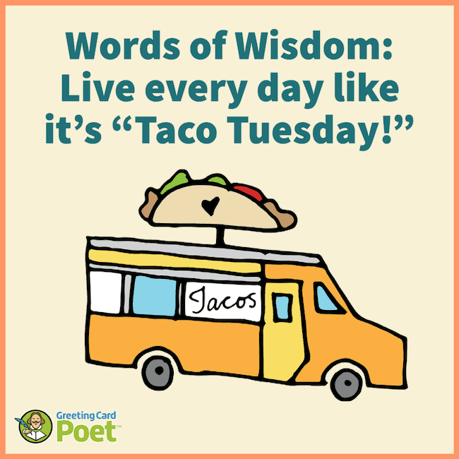 words of wisdom: live every day like it's "Taco Tuesday!"