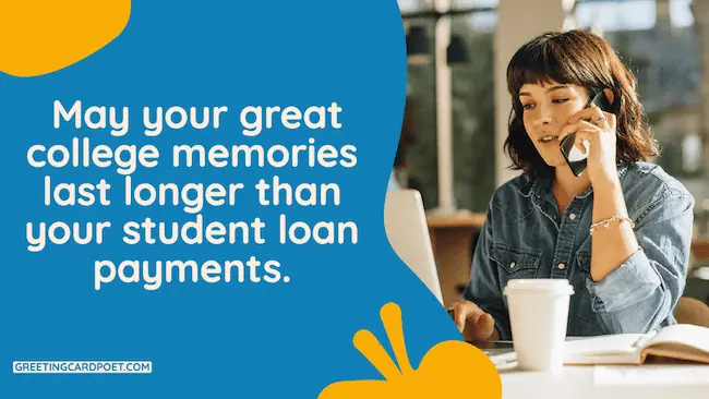 May your great college memories last longer than your student loan payments.