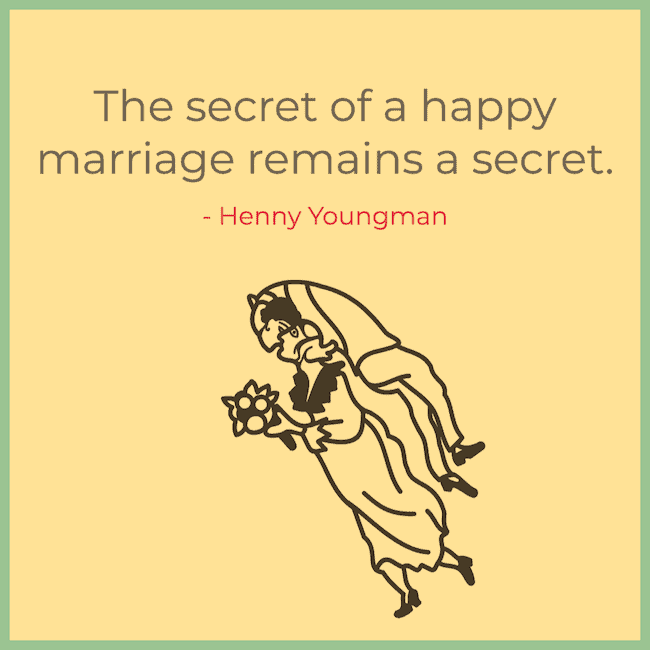 The secret of a happy marriage - Henny Youngman quote.