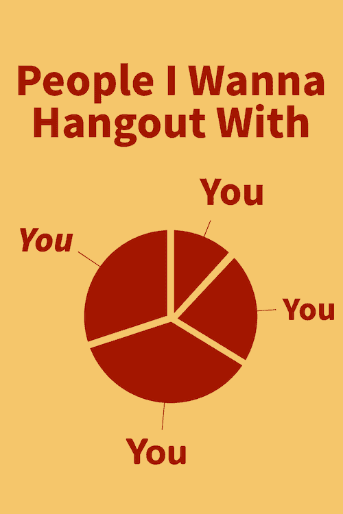People I wanna hangout with.
