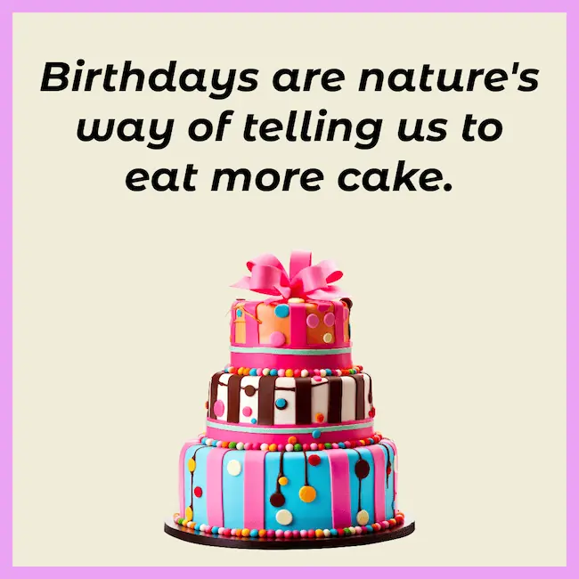 Birthdays are nature's way of telling us to eat more cake quote.