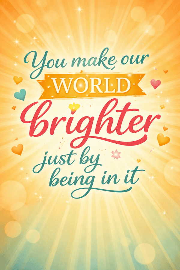 You make our world brighter.