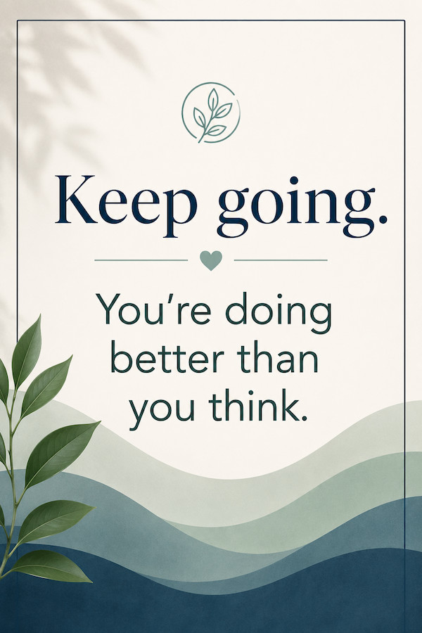 Keep going - you're doing better than you think.